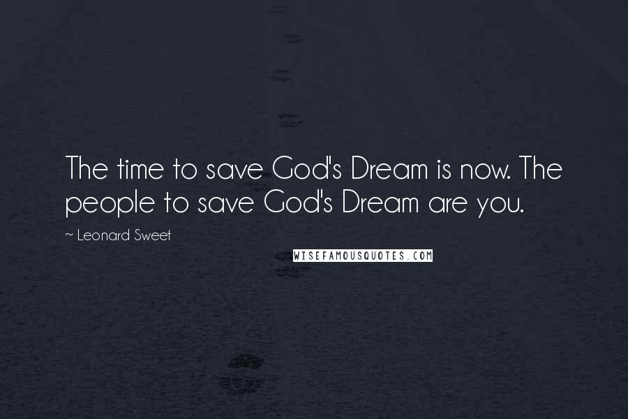 Leonard Sweet Quotes: The time to save God's Dream is now. The people to save God's Dream are you.