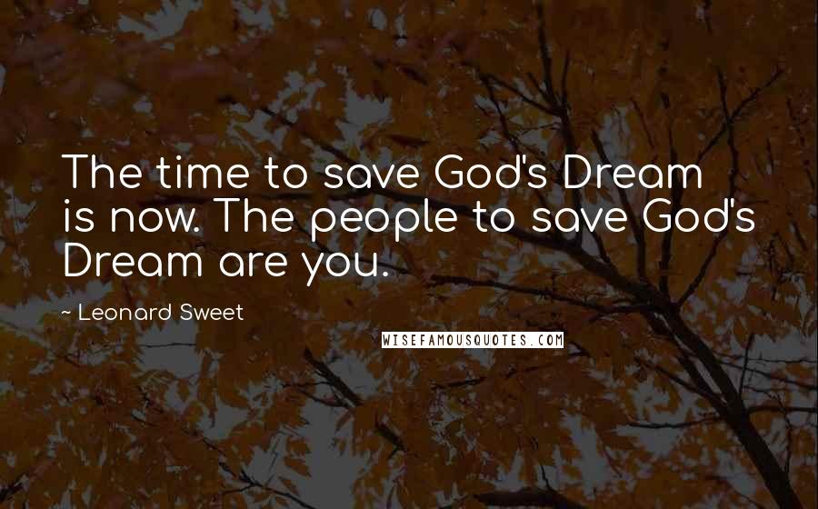 Leonard Sweet Quotes: The time to save God's Dream is now. The people to save God's Dream are you.