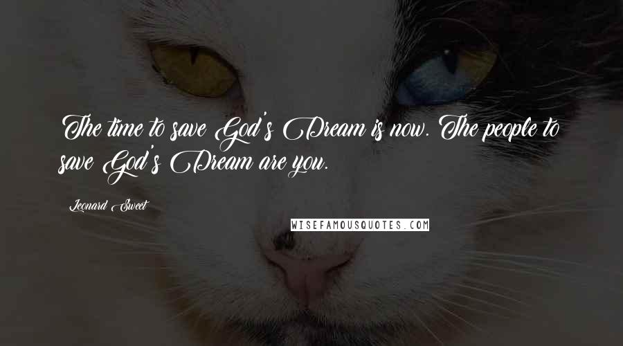 Leonard Sweet Quotes: The time to save God's Dream is now. The people to save God's Dream are you.