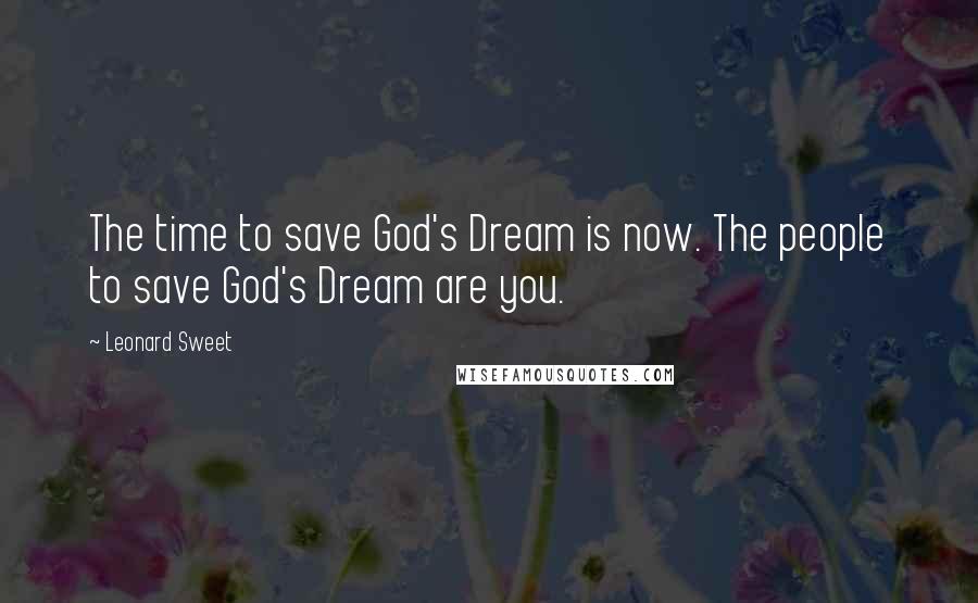 Leonard Sweet Quotes: The time to save God's Dream is now. The people to save God's Dream are you.