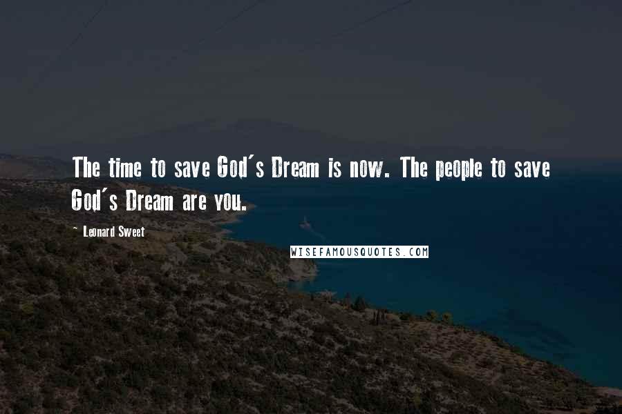 Leonard Sweet Quotes: The time to save God's Dream is now. The people to save God's Dream are you.