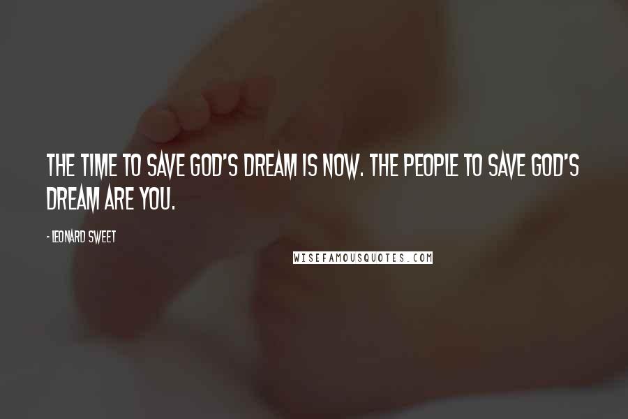 Leonard Sweet Quotes: The time to save God's Dream is now. The people to save God's Dream are you.