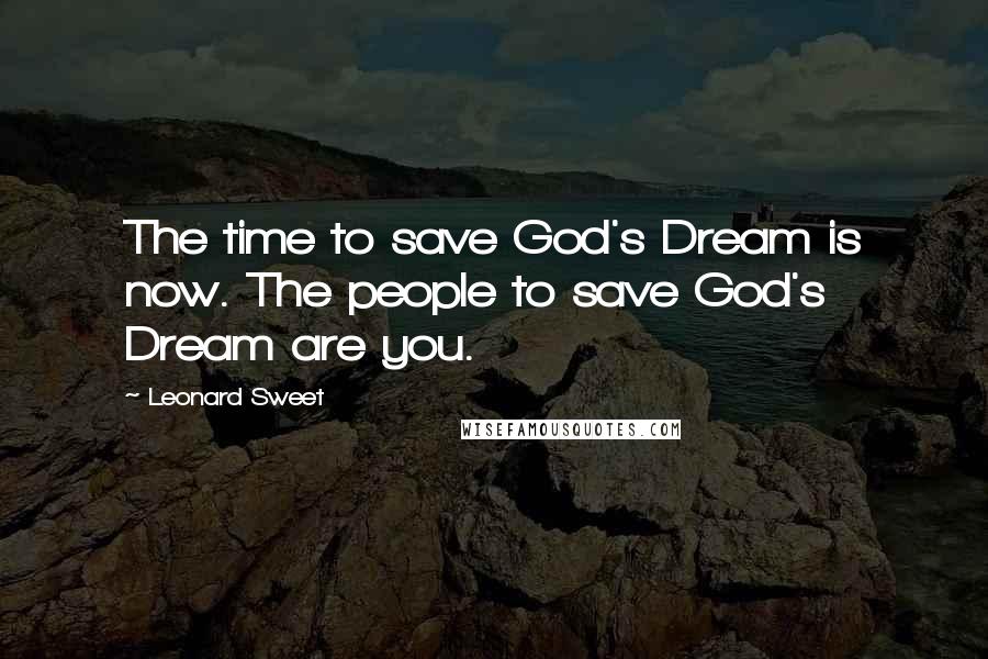 Leonard Sweet Quotes: The time to save God's Dream is now. The people to save God's Dream are you.