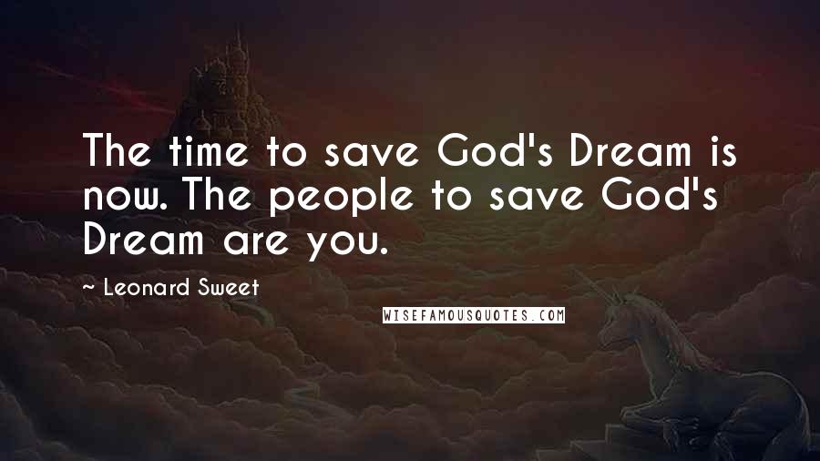 Leonard Sweet Quotes: The time to save God's Dream is now. The people to save God's Dream are you.