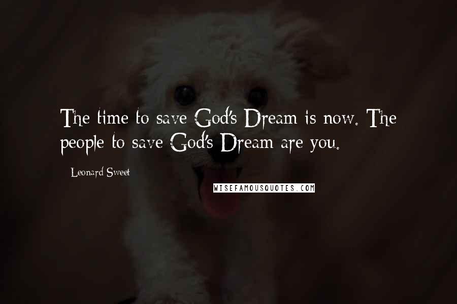 Leonard Sweet Quotes: The time to save God's Dream is now. The people to save God's Dream are you.