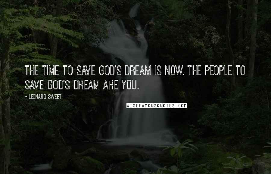 Leonard Sweet Quotes: The time to save God's Dream is now. The people to save God's Dream are you.