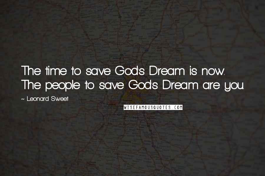 Leonard Sweet Quotes: The time to save God's Dream is now. The people to save God's Dream are you.