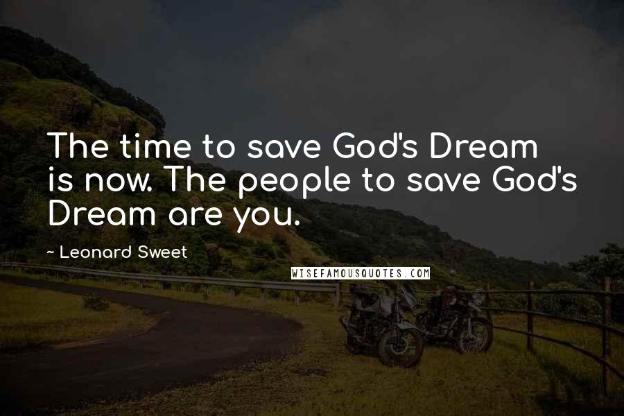 Leonard Sweet Quotes: The time to save God's Dream is now. The people to save God's Dream are you.