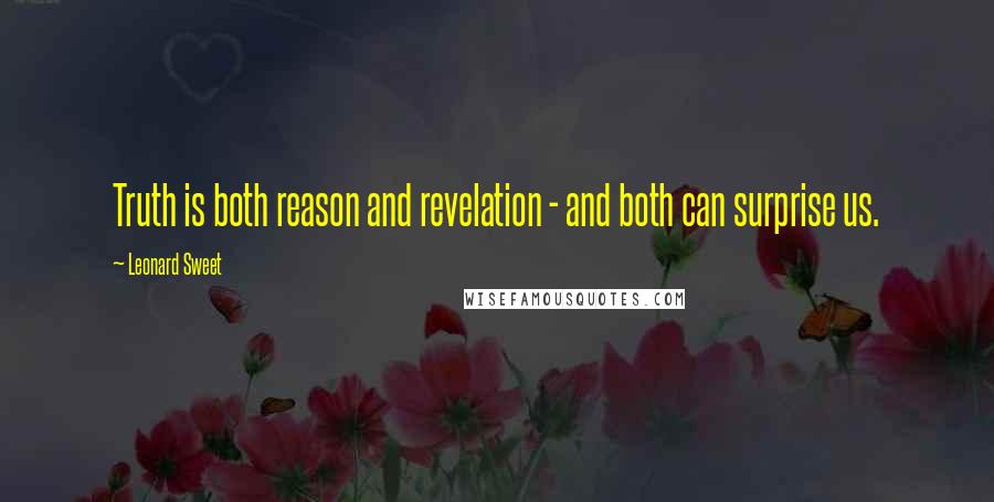 Leonard Sweet Quotes: Truth is both reason and revelation - and both can surprise us.