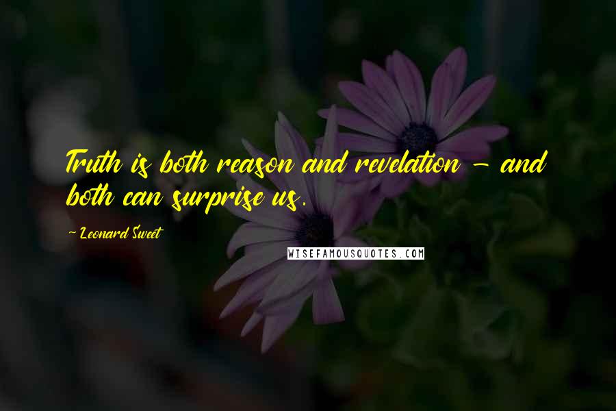 Leonard Sweet Quotes: Truth is both reason and revelation - and both can surprise us.