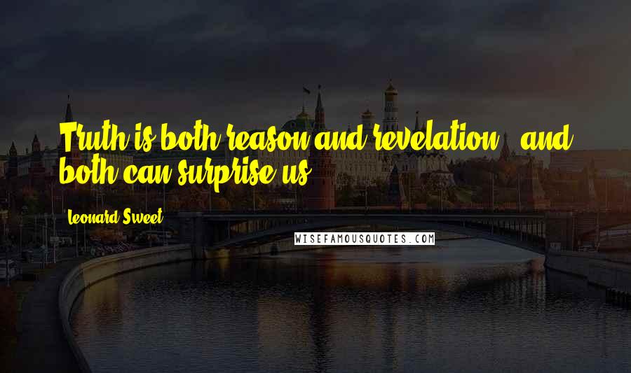 Leonard Sweet Quotes: Truth is both reason and revelation - and both can surprise us.