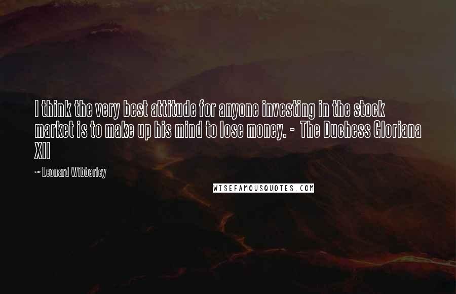 Leonard Wibberley Quotes: I think the very best attitude for anyone investing in the stock market is to make up his mind to lose money. - The Duchess Gloriana XII