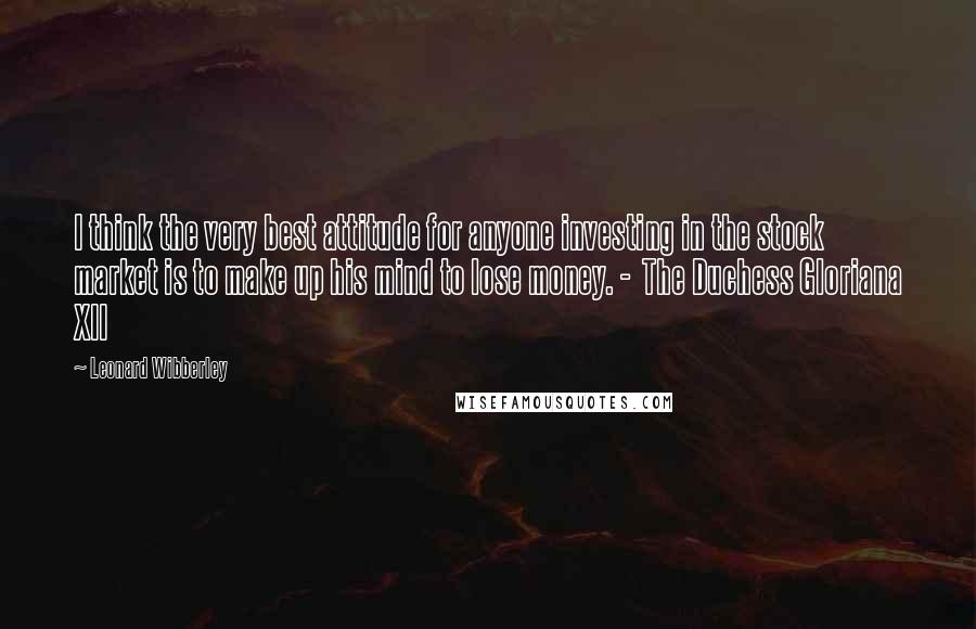 Leonard Wibberley Quotes: I think the very best attitude for anyone investing in the stock market is to make up his mind to lose money. -  The Duchess Gloriana XII