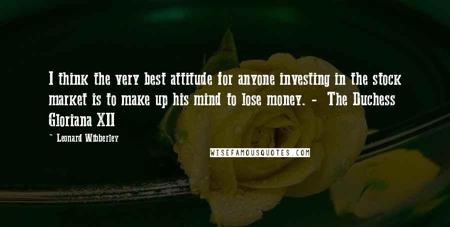 Leonard Wibberley Quotes: I think the very best attitude for anyone investing in the stock market is to make up his mind to lose money. - The Duchess Gloriana XII