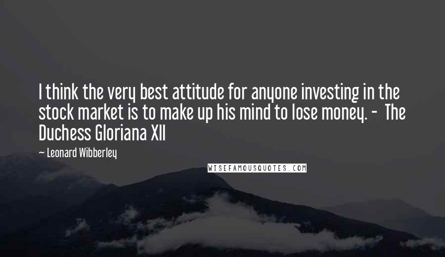 Leonard Wibberley Quotes: I think the very best attitude for anyone investing in the stock market is to make up his mind to lose money. - The Duchess Gloriana XII
