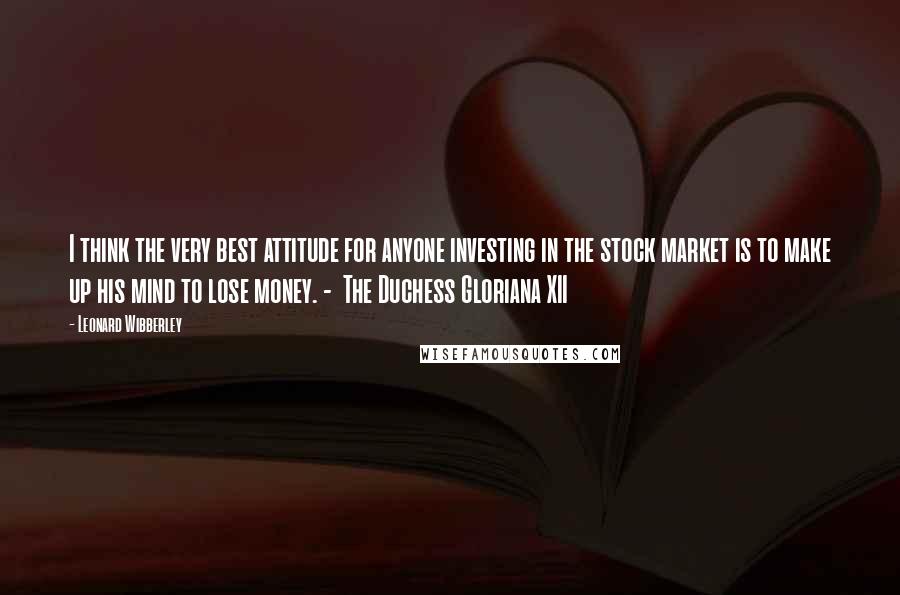 Leonard Wibberley Quotes: I think the very best attitude for anyone investing in the stock market is to make up his mind to lose money. - The Duchess Gloriana XII