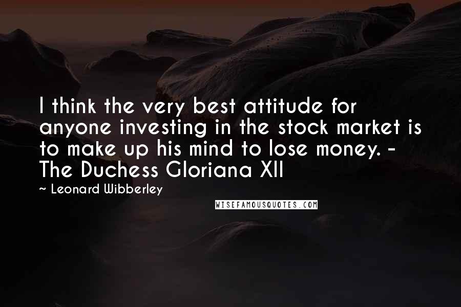 Leonard Wibberley Quotes: I think the very best attitude for anyone investing in the stock market is to make up his mind to lose money. - The Duchess Gloriana XII