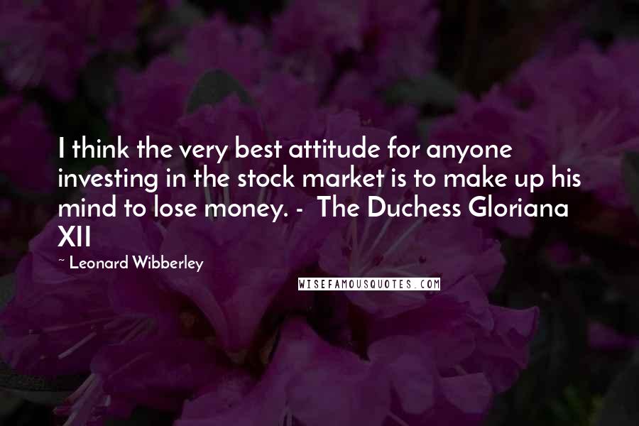 Leonard Wibberley Quotes: I think the very best attitude for anyone investing in the stock market is to make up his mind to lose money. - The Duchess Gloriana XII
