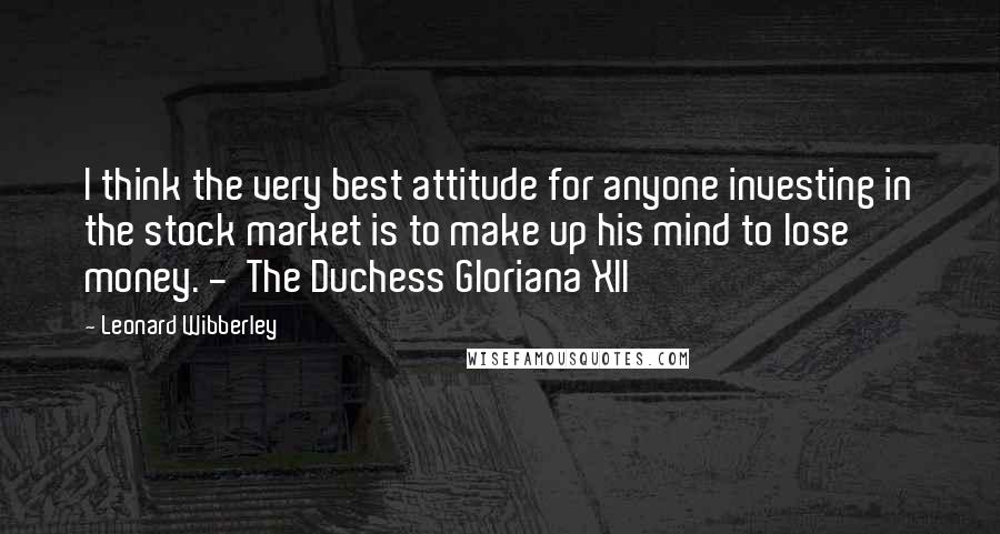 Leonard Wibberley Quotes: I think the very best attitude for anyone investing in the stock market is to make up his mind to lose money. - The Duchess Gloriana XII