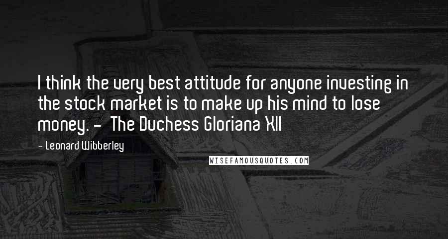 Leonard Wibberley Quotes: I think the very best attitude for anyone investing in the stock market is to make up his mind to lose money. -  The Duchess Gloriana XII