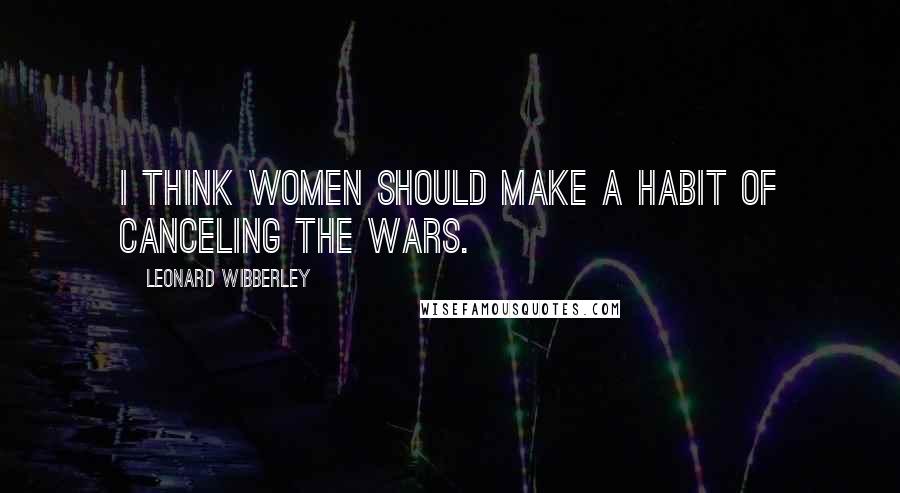 Leonard Wibberley Quotes: I think women should make a habit of canceling the wars.