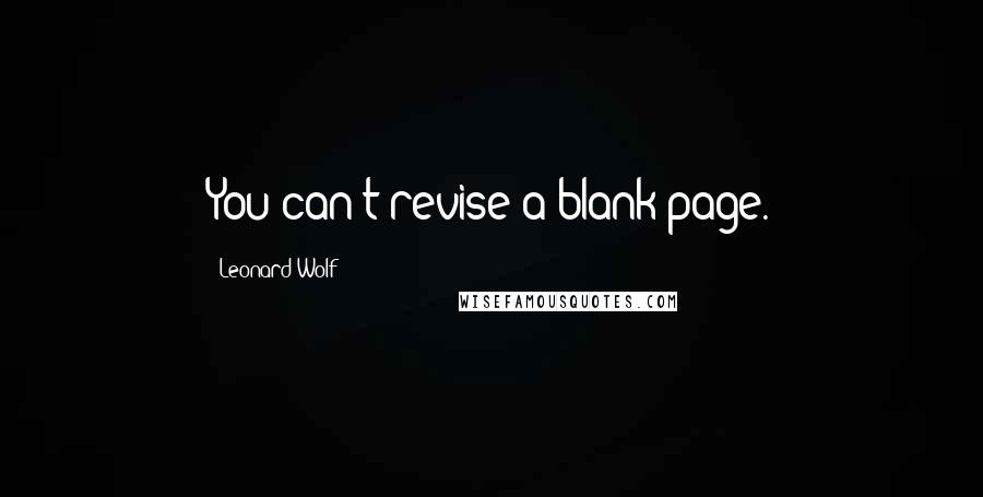 Leonard Wolf Quotes: You can't revise a blank page.