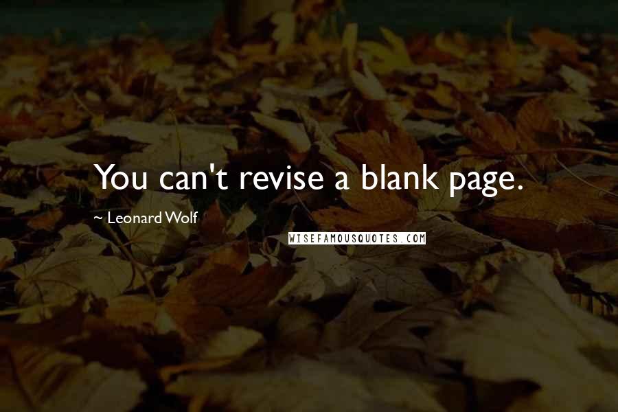 Leonard Wolf Quotes: You can't revise a blank page.