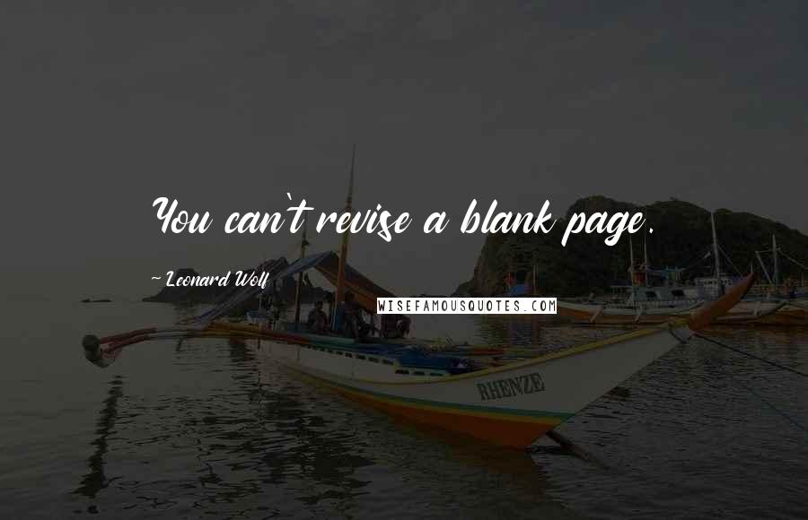 Leonard Wolf Quotes: You can't revise a blank page.