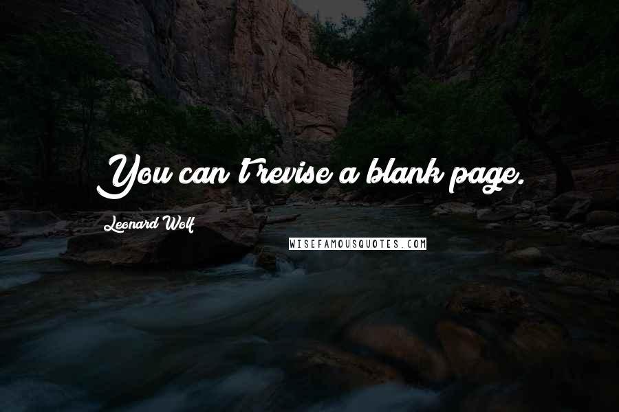 Leonard Wolf Quotes: You can't revise a blank page.