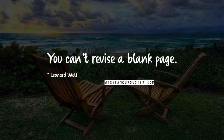 Leonard Wolf Quotes: You can't revise a blank page.