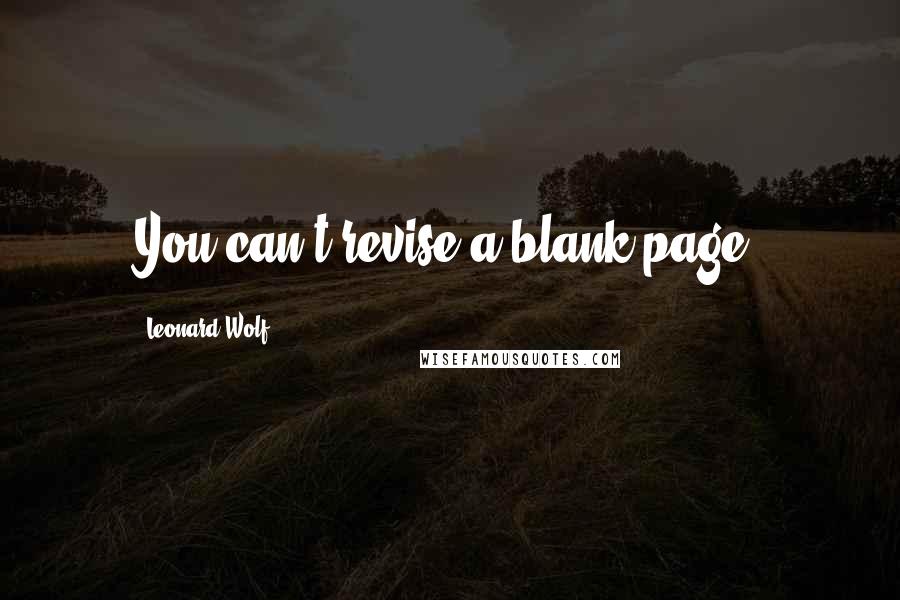 Leonard Wolf Quotes: You can't revise a blank page.
