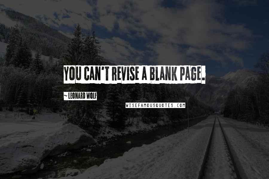 Leonard Wolf Quotes: You can't revise a blank page.