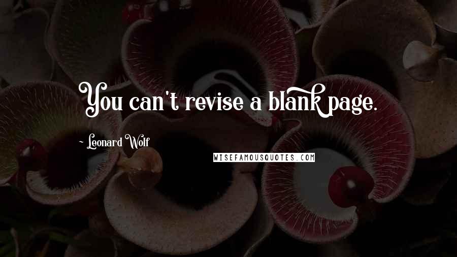 Leonard Wolf Quotes: You can't revise a blank page.