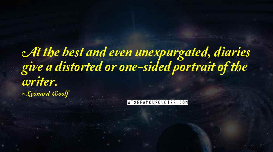 Leonard Woolf Quotes: At the best and even unexpurgated, diaries give a distorted or one-sided portrait of the writer.