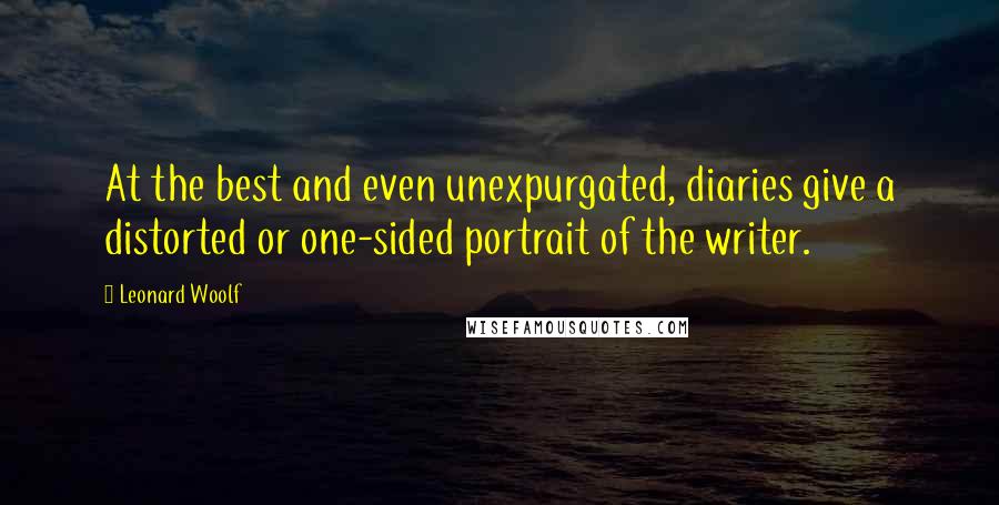 Leonard Woolf Quotes: At the best and even unexpurgated, diaries give a distorted or one-sided portrait of the writer.