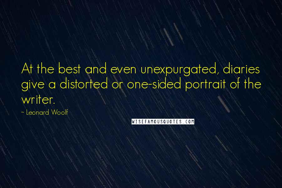 Leonard Woolf Quotes: At the best and even unexpurgated, diaries give a distorted or one-sided portrait of the writer.