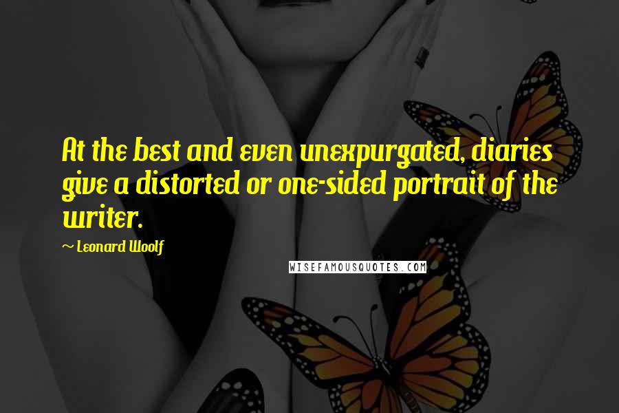 Leonard Woolf Quotes: At the best and even unexpurgated, diaries give a distorted or one-sided portrait of the writer.