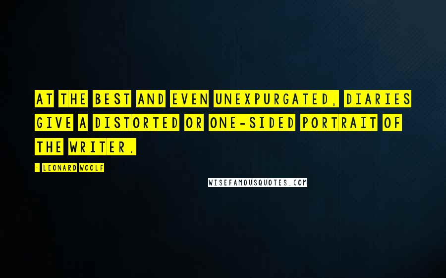 Leonard Woolf Quotes: At the best and even unexpurgated, diaries give a distorted or one-sided portrait of the writer.