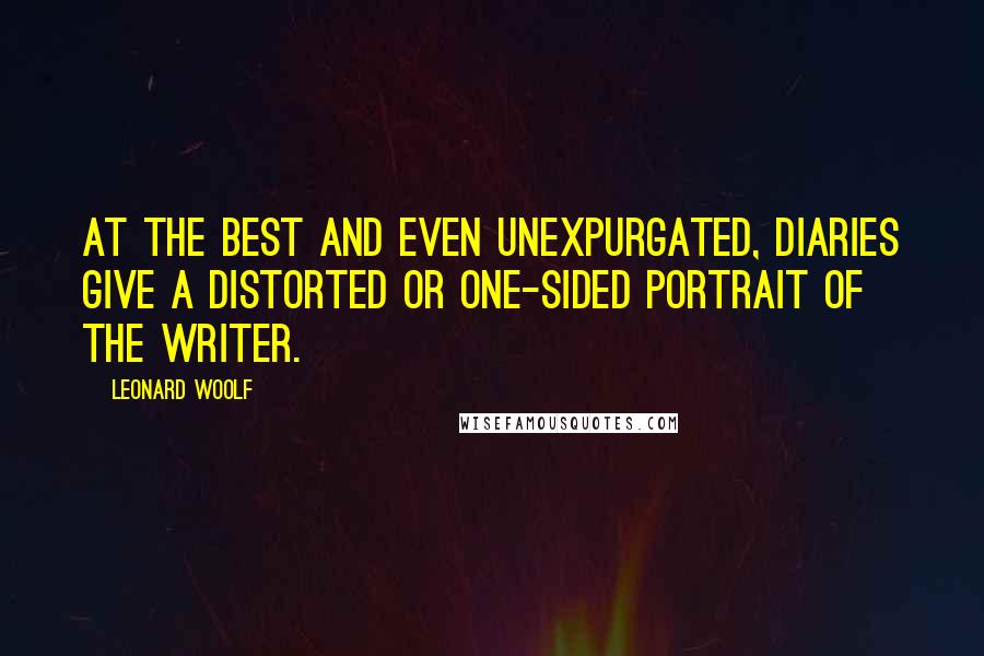 Leonard Woolf Quotes: At the best and even unexpurgated, diaries give a distorted or one-sided portrait of the writer.