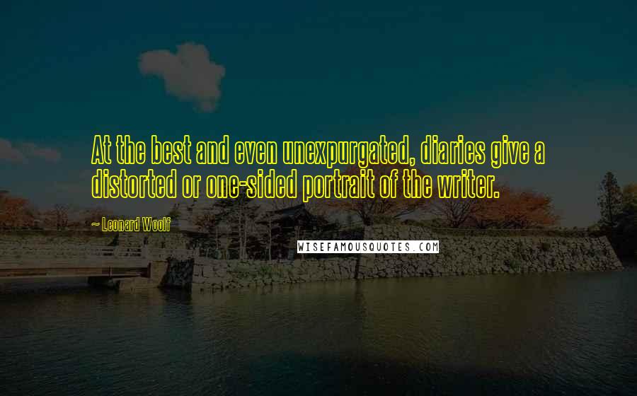 Leonard Woolf Quotes: At the best and even unexpurgated, diaries give a distorted or one-sided portrait of the writer.