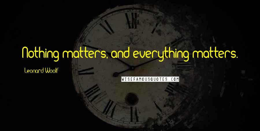 Leonard Woolf Quotes: Nothing matters, and everything matters.