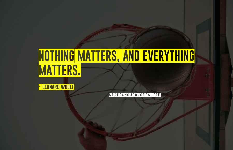 Leonard Woolf Quotes: Nothing matters, and everything matters.