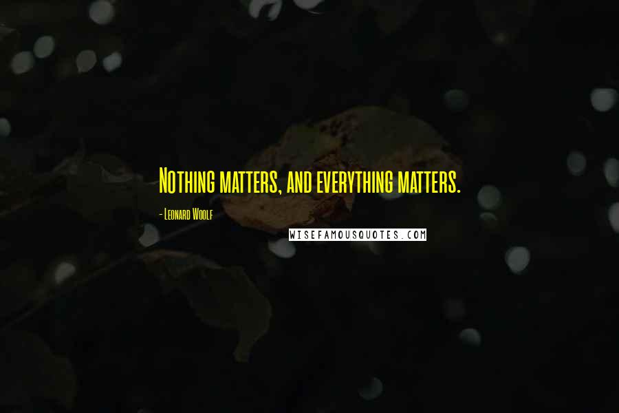 Leonard Woolf Quotes: Nothing matters, and everything matters.