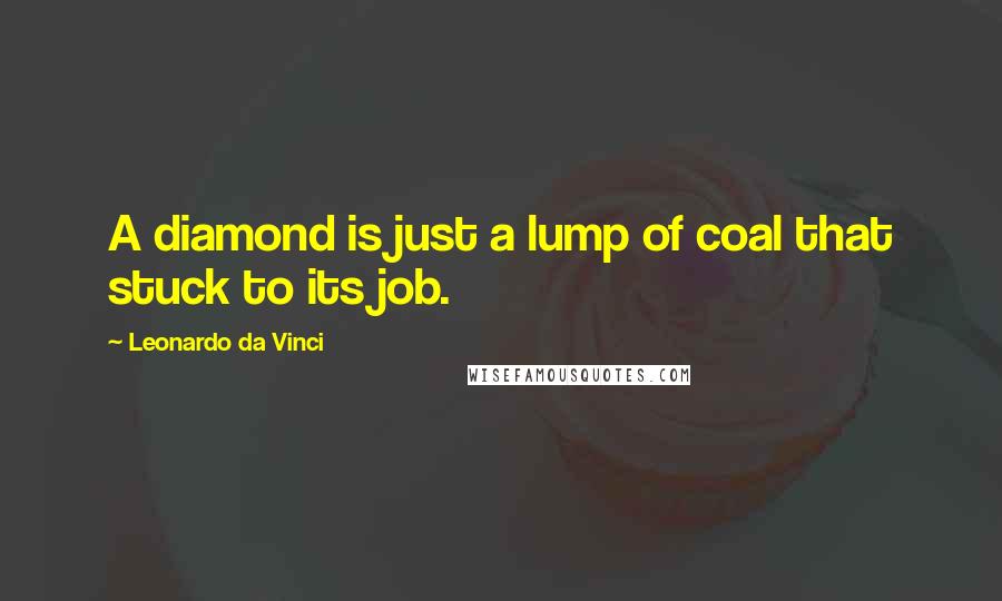 Leonardo Da Vinci Quotes: A diamond is just a lump of coal that stuck to its job.