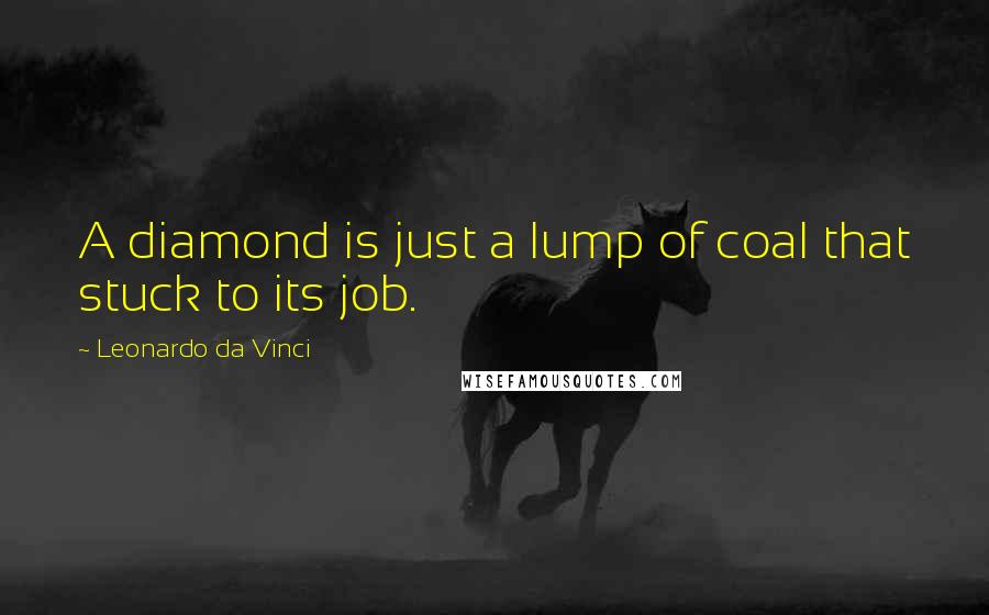 Leonardo Da Vinci Quotes: A diamond is just a lump of coal that stuck to its job.