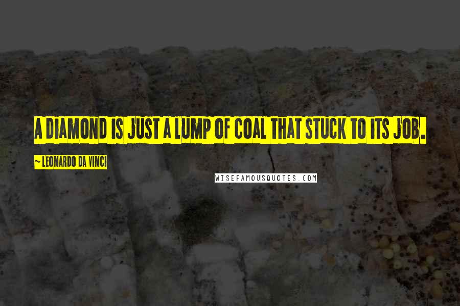 Leonardo Da Vinci Quotes: A diamond is just a lump of coal that stuck to its job.