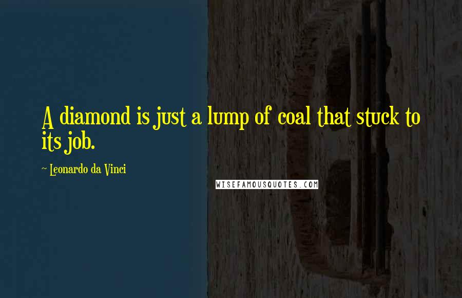 Leonardo Da Vinci Quotes: A diamond is just a lump of coal that stuck to its job.