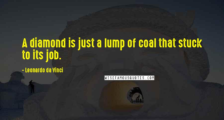 Leonardo Da Vinci Quotes: A diamond is just a lump of coal that stuck to its job.