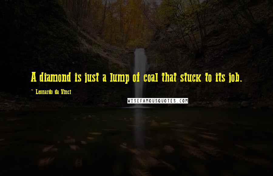 Leonardo Da Vinci Quotes: A diamond is just a lump of coal that stuck to its job.