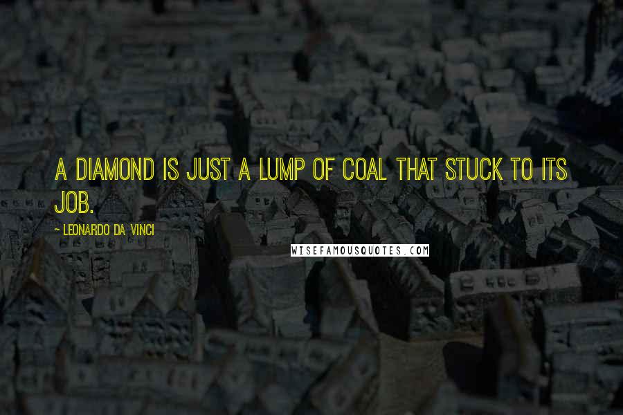 Leonardo Da Vinci Quotes: A diamond is just a lump of coal that stuck to its job.